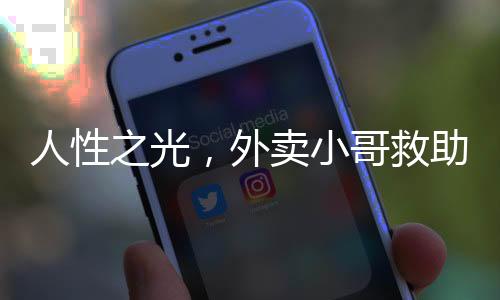 人性之光，外賣小哥救助醉倒男子后感動崩潰之夜