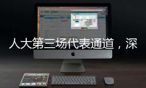 人大第三場(chǎng)代表通道，深入解讀民生議題與履職動(dòng)態(tài)