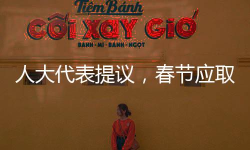 人大代表提議，春節(jié)應取消調(diào)休，重塑傳統(tǒng)佳節(jié)氛圍