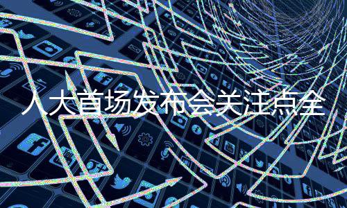 人大首場發(fā)布會關(guān)注點全面解析，熱點問題的深度探討