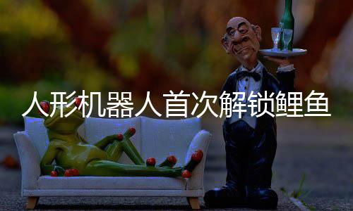 人形機(jī)器人首次解鎖鯉魚打挺動作，展現(xiàn)科技新魅力