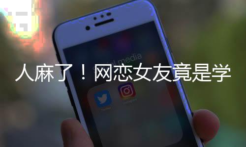 人麻了！網(wǎng)戀女友竟是學校懂事長