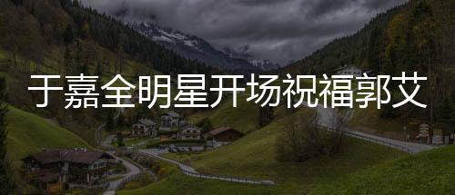 于嘉全明星開場祝福郭艾倫，籃球場上閃耀的明星與真摯的祝福