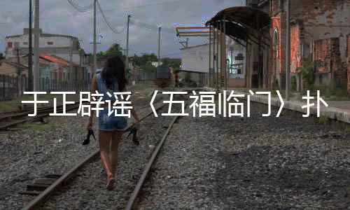 于正辟謠〈五福臨門〉撲街傳聞，新劇動態(tài)備受矚目