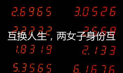 互換人生，兩女子身份互換的十九年