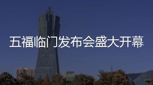 五福臨門發(fā)布會盛大開幕，全員共跳九萬字舞蹈