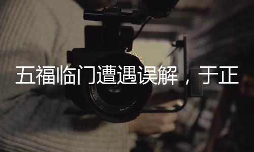 五福臨門遭遇誤解，于正坦言觀眾損失引發(fā)深思