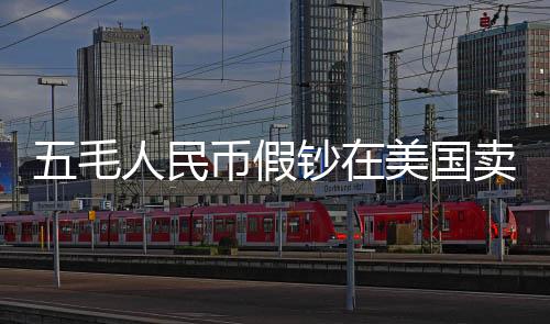 五毛人民幣假鈔在美國(guó)賣五美元，跨境假鈔現(xiàn)象揭秘