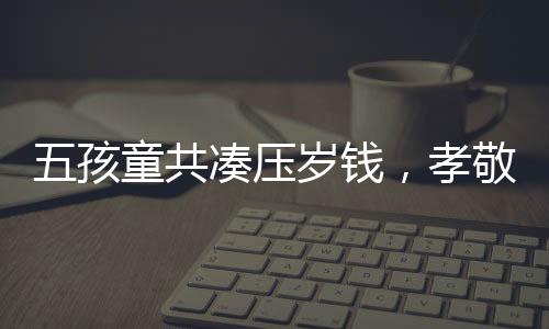 五孩童共湊壓歲錢，孝敬奶奶新手機(jī)——傳遞家庭溫情的力量
