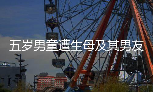 五歲男童遭生母及其男友聯(lián)合傷害致死案明日開庭，社會(huì)關(guān)注焦點(diǎn)再度聚焦未成年人保護(hù)問題