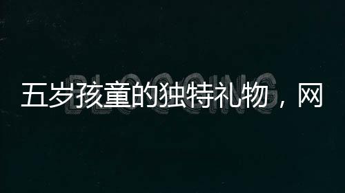 五歲孩童的獨(dú)特禮物，網(wǎng)購(gòu)美女貼紙送爸爸，情感與科技交織的溫暖故事