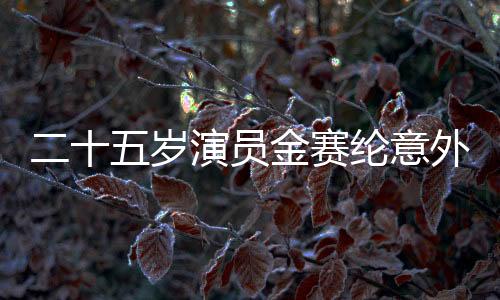 二十五歲演員金賽綸意外在家中離世，璀璨生命永遠停留在此刻