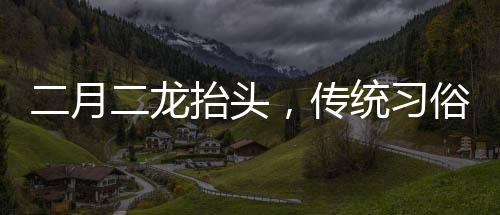 二月二龍?zhí)ь^，傳統(tǒng)習(xí)俗中的理發(fā)文化