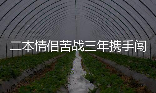 二本情侶苦戰(zhàn)三年攜手闖入985高校復(fù)試，一段勵志與堅持的故事
