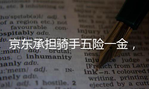 京東承擔(dān)騎手五險一金，全面保障勞動者權(quán)益