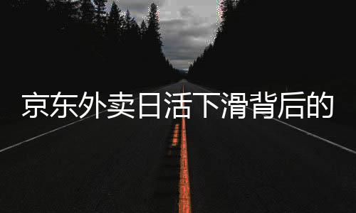 京東外賣日活下滑背后的原因與思考