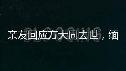 親友回應(yīng)方大同去世，緬懷音樂傳奇人生