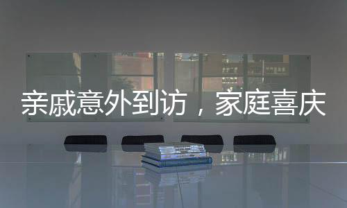 親戚意外到訪，家庭喜慶氛圍濃厚——新年新氣象