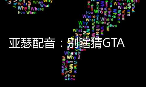 亞瑟配音：別瞎猜GTA6線索了！玩家：新線索來啦！