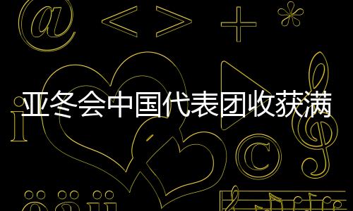 亞冬會中國代表團收獲滿滿，以金牌32、銀牌27、銅牌26完美收官