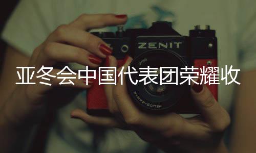 亞冬會中國代表團(tuán)榮耀收官，斬獲32金27銀26銅，創(chuàng)歷史佳績
