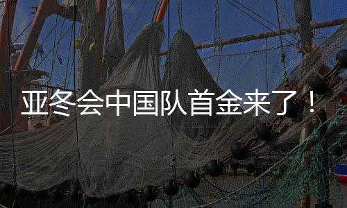 亞冬會中國隊首金來了！創(chuàng)紀(jì)錄的榮耀時刻