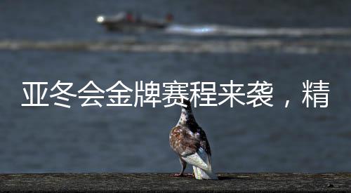 亞冬會金牌賽程來襲，精彩賽事一覽無余