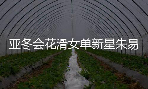 亞冬會花滑女單新星朱易獲第五，展現(xiàn)中國冰雪運(yùn)動新力量