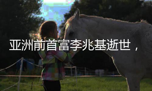 亞洲前首富李兆基逝世，享年97歲