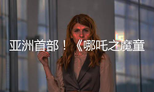 亞洲首部！《哪吒之魔童鬧?！菲狈砍?7億 進(jìn)入全球影史票房榜前20名