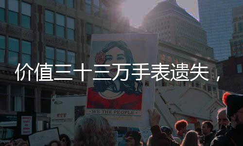 價值三十三萬手表遺失，失主付出十五萬高額代價終尋回