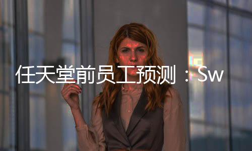 任天堂前員工預(yù)測：Switch 2絕對會(huì)在暑假時(shí)發(fā)售