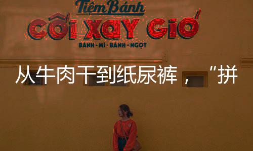 從牛肉干到紙尿褲，“拼”出一條路