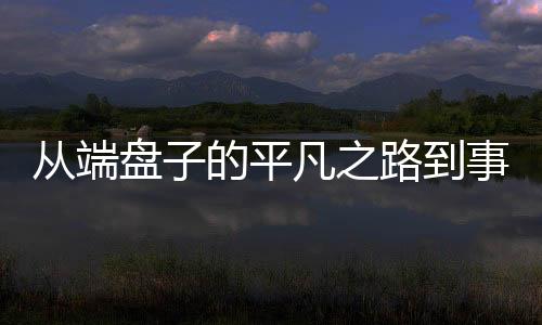 從端盤子的平凡之路到事業(yè)編的輝煌舞臺