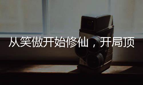 從笑傲開(kāi)始修仙，開(kāi)局頂撞師娘！