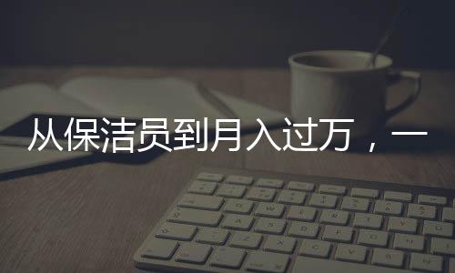 從保潔員到月入過萬，一個00后女生的奮斗故事