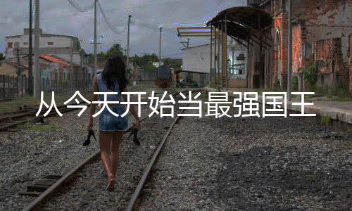 從今天開始當(dāng)最強(qiáng)國王