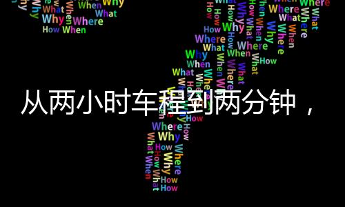 從兩小時車程到兩分鐘，時空壓縮帶來的極致體驗(yàn)