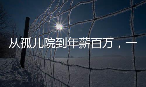 從孤兒院到年薪百萬，一位95后男孩的奮斗歷程