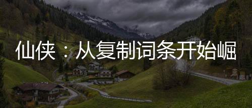 仙俠：從復(fù)制詞條開(kāi)始崛起