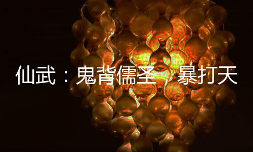 仙武：鬼背儒圣，暴打天下妖魔！
