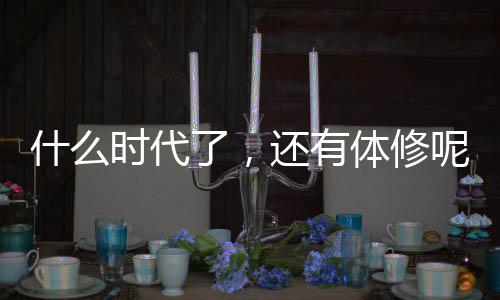 什么時代了，還有體修呢？