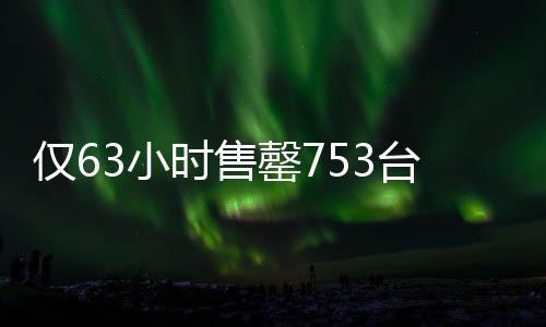 僅63小時(shí)售罄753臺(tái)問界，引領(lǐng)智能電動(dòng)汽車市場(chǎng)新風(fēng)向