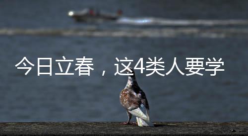 今日立春，這4類人要學(xué)會(huì)躲春