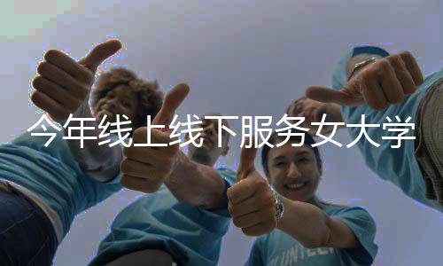 今年線上線下服務(wù)女大學(xué)生42萬人次，這個公益項(xiàng)目明年還有新設(shè)想……