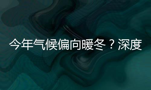 今年氣候偏向暖冬？深度解析天氣趨勢(shì)及其影響
