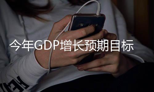今年GDP增長(zhǎng)預(yù)期目標(biāo)為5%左右，中國(guó)經(jīng)濟(jì)展望與策略解讀