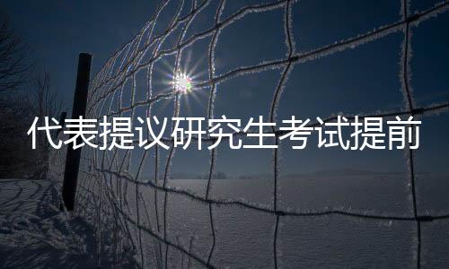 代表提議研究生考試提前至九月，對(duì)教育改革的新思考
