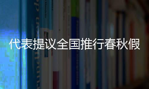 代表提議全國推行春秋假，優(yōu)化學(xué)生休假制度
