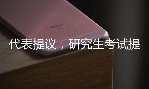 代表提議，研究生考試提前至九月，多元角度探索人才培養(yǎng)新模式